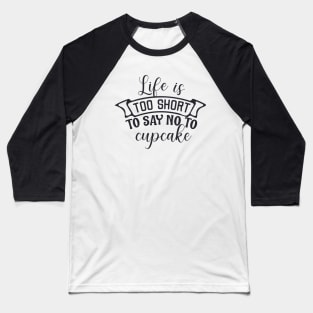 Life is too short to say no to cupcake Baseball T-Shirt